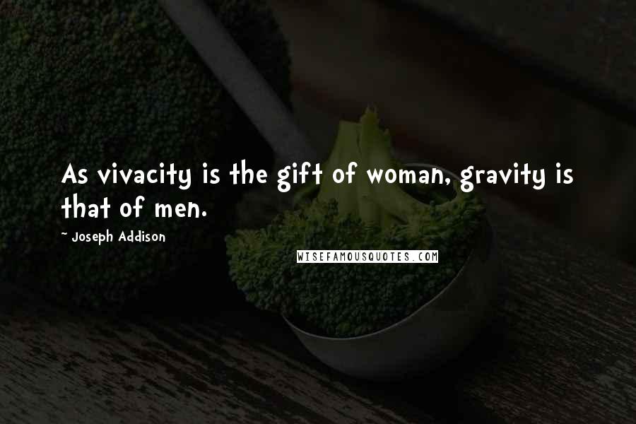 Joseph Addison Quotes: As vivacity is the gift of woman, gravity is that of men.