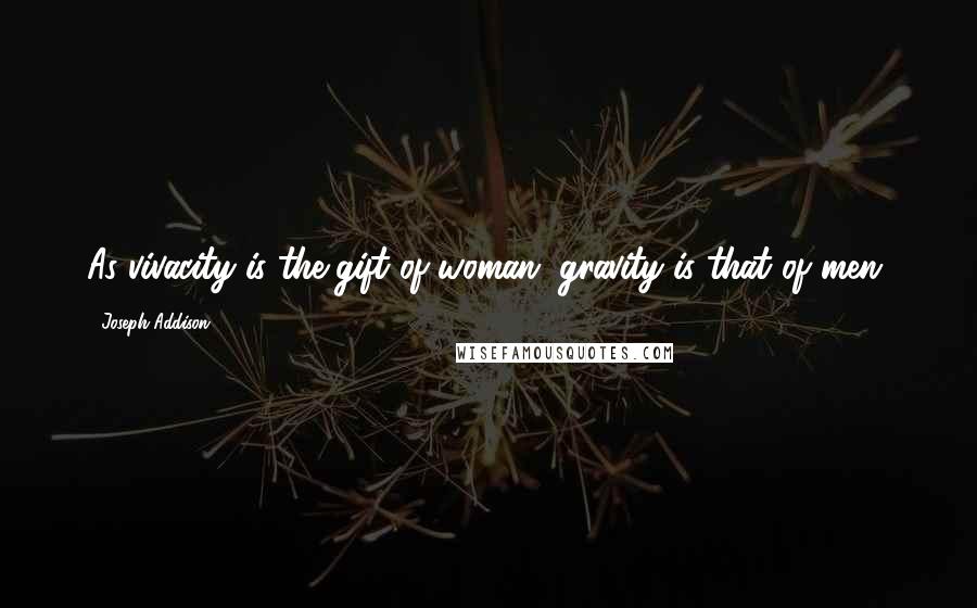 Joseph Addison Quotes: As vivacity is the gift of woman, gravity is that of men.