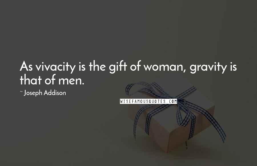 Joseph Addison Quotes: As vivacity is the gift of woman, gravity is that of men.