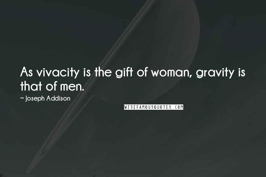 Joseph Addison Quotes: As vivacity is the gift of woman, gravity is that of men.