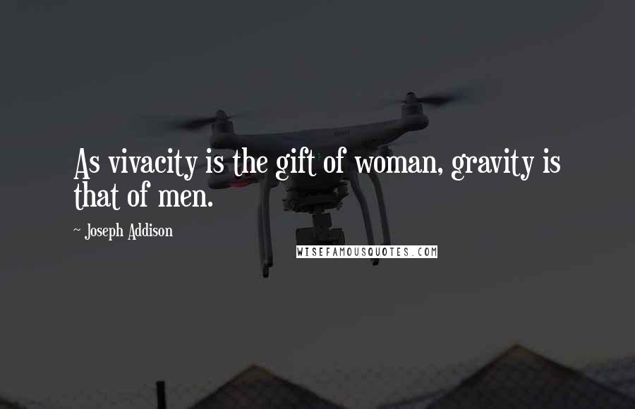 Joseph Addison Quotes: As vivacity is the gift of woman, gravity is that of men.