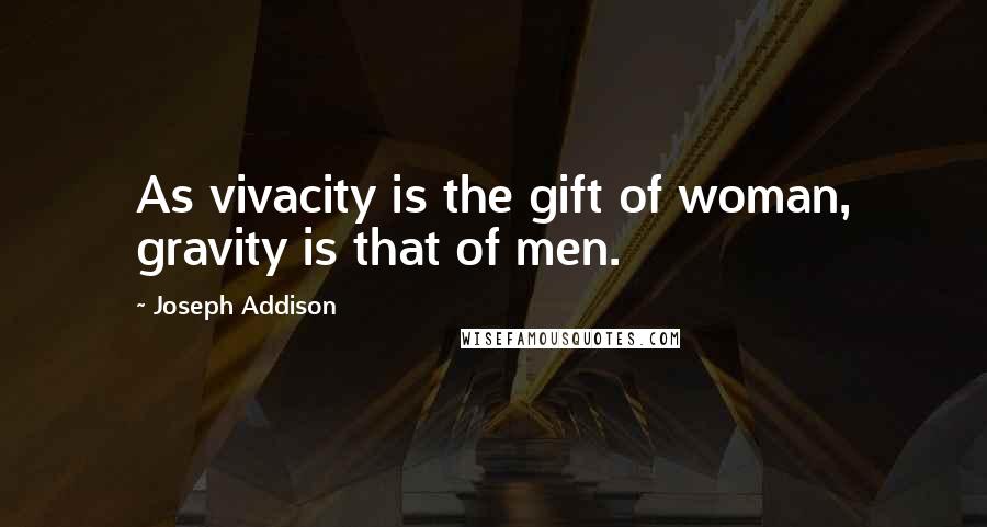 Joseph Addison Quotes: As vivacity is the gift of woman, gravity is that of men.