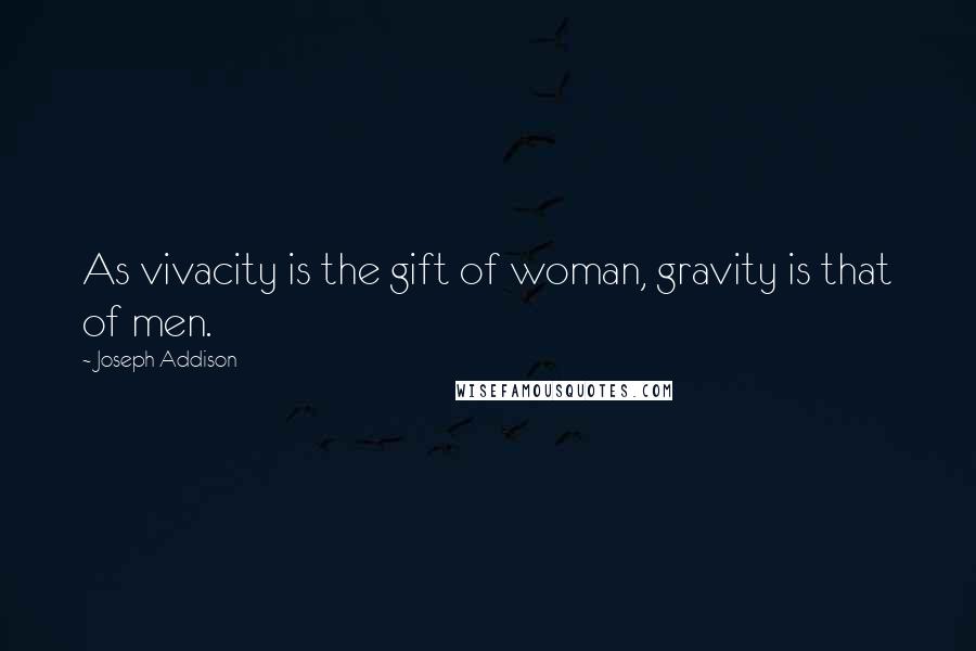 Joseph Addison Quotes: As vivacity is the gift of woman, gravity is that of men.