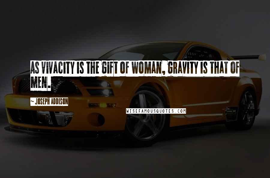 Joseph Addison Quotes: As vivacity is the gift of woman, gravity is that of men.