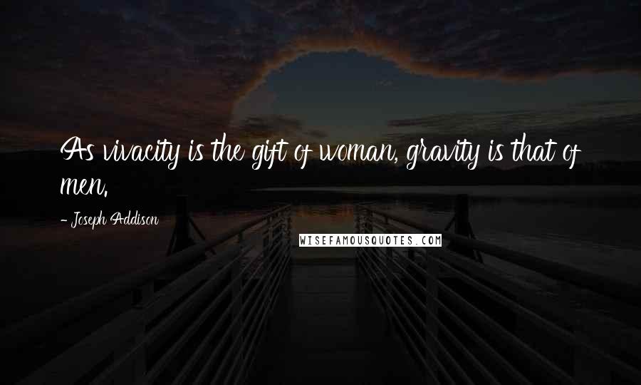 Joseph Addison Quotes: As vivacity is the gift of woman, gravity is that of men.