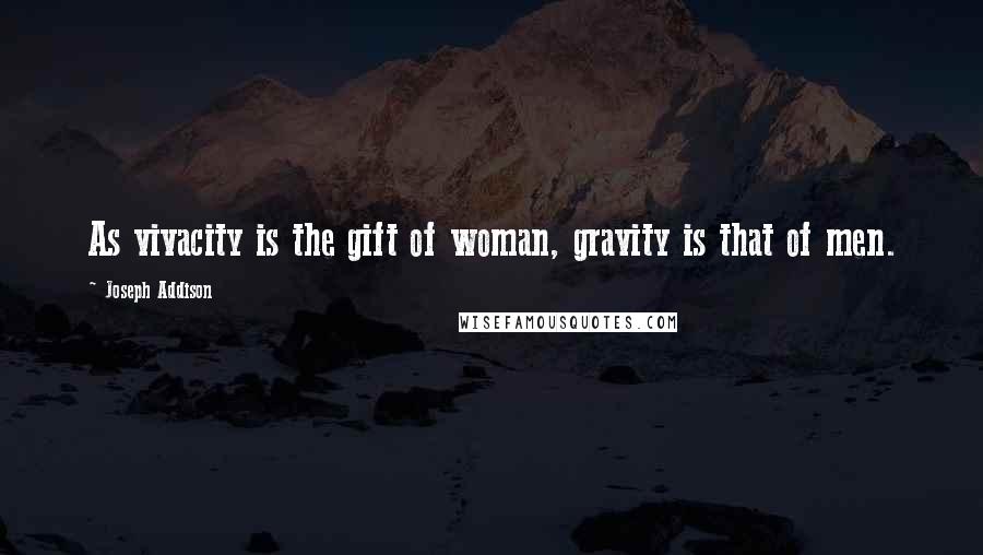 Joseph Addison Quotes: As vivacity is the gift of woman, gravity is that of men.