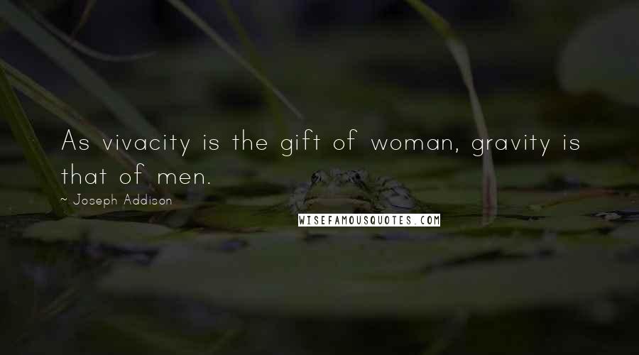 Joseph Addison Quotes: As vivacity is the gift of woman, gravity is that of men.