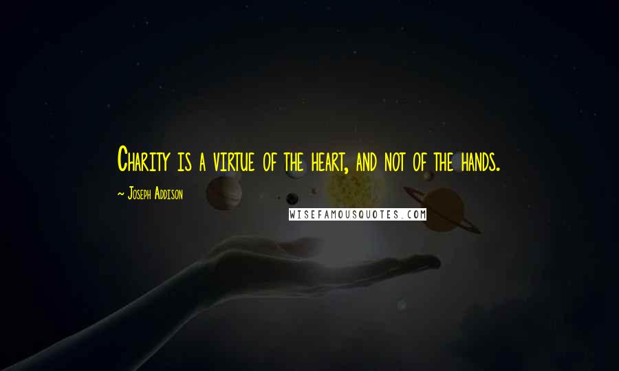 Joseph Addison Quotes: Charity is a virtue of the heart, and not of the hands.