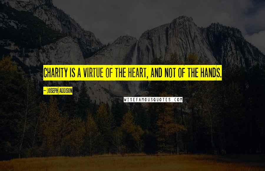 Joseph Addison Quotes: Charity is a virtue of the heart, and not of the hands.