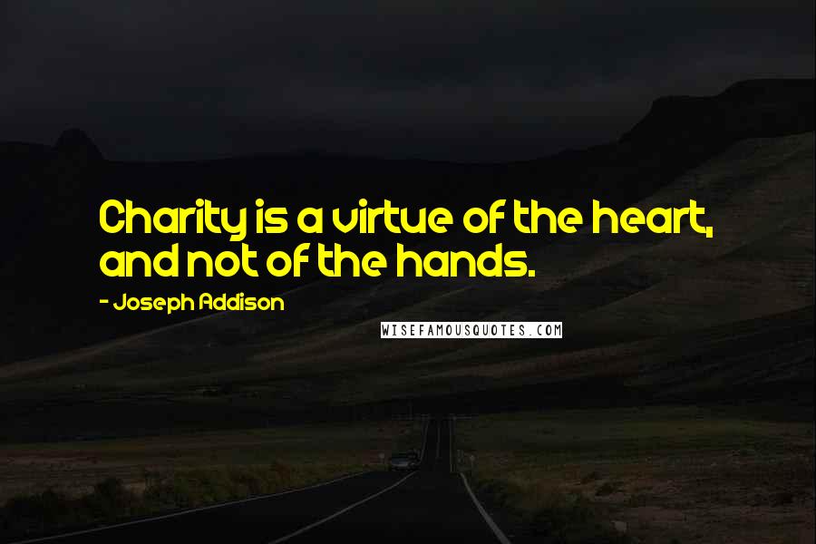 Joseph Addison Quotes: Charity is a virtue of the heart, and not of the hands.
