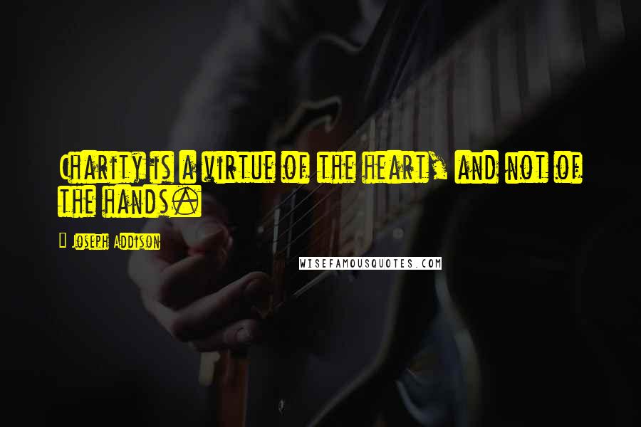 Joseph Addison Quotes: Charity is a virtue of the heart, and not of the hands.