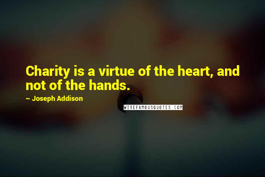 Joseph Addison Quotes: Charity is a virtue of the heart, and not of the hands.