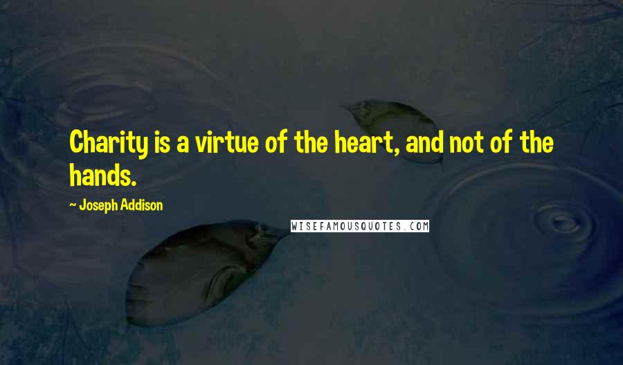 Joseph Addison Quotes: Charity is a virtue of the heart, and not of the hands.