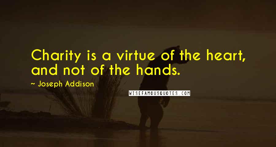 Joseph Addison Quotes: Charity is a virtue of the heart, and not of the hands.