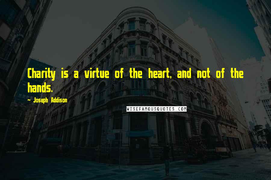 Joseph Addison Quotes: Charity is a virtue of the heart, and not of the hands.
