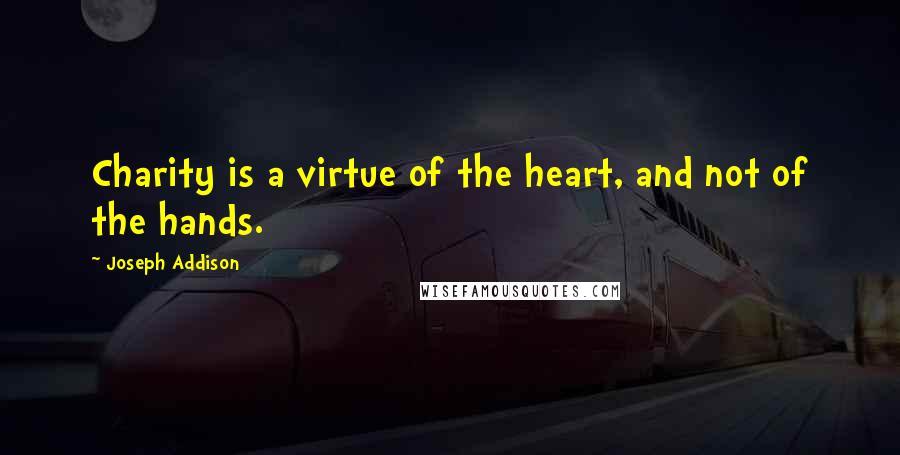 Joseph Addison Quotes: Charity is a virtue of the heart, and not of the hands.