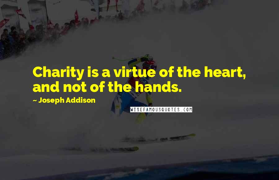 Joseph Addison Quotes: Charity is a virtue of the heart, and not of the hands.