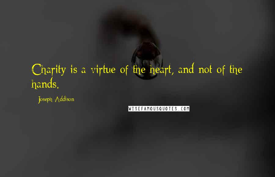 Joseph Addison Quotes: Charity is a virtue of the heart, and not of the hands.