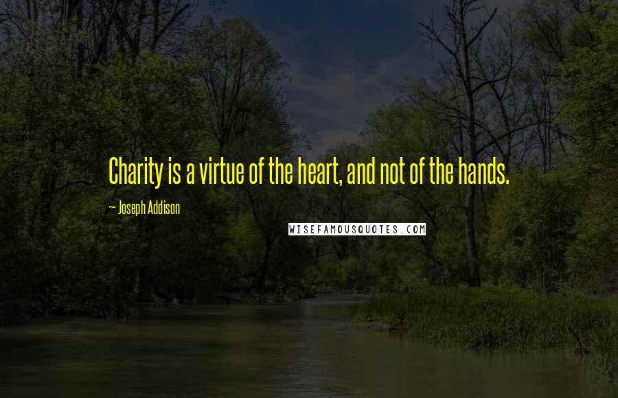 Joseph Addison Quotes: Charity is a virtue of the heart, and not of the hands.