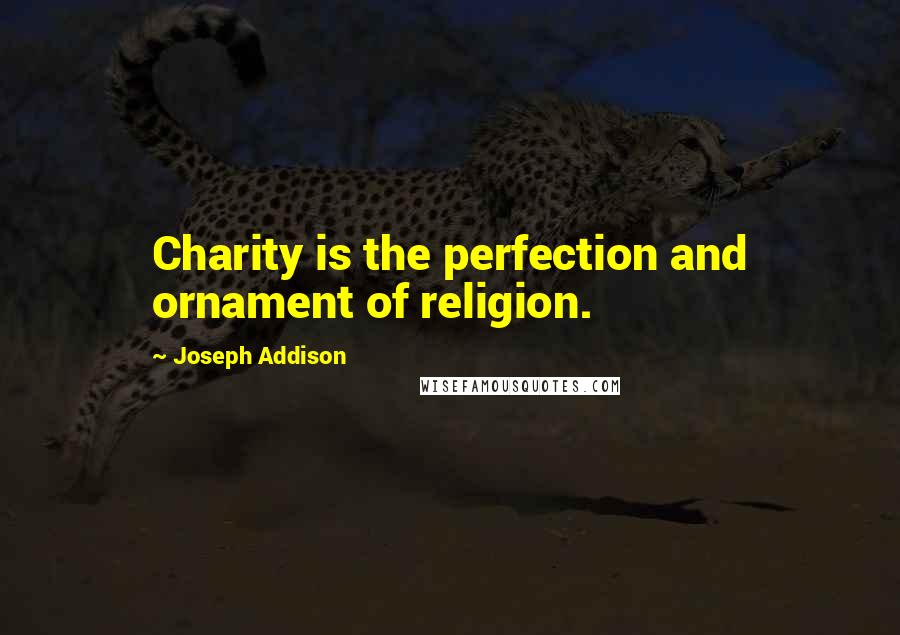 Joseph Addison Quotes: Charity is the perfection and ornament of religion.