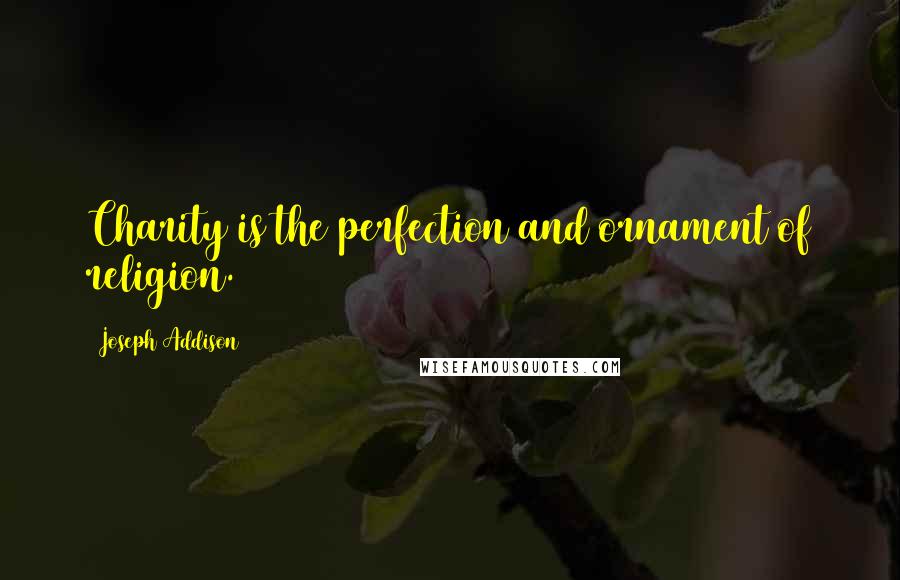 Joseph Addison Quotes: Charity is the perfection and ornament of religion.