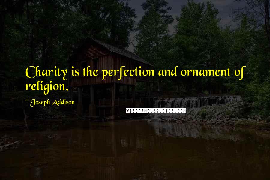 Joseph Addison Quotes: Charity is the perfection and ornament of religion.