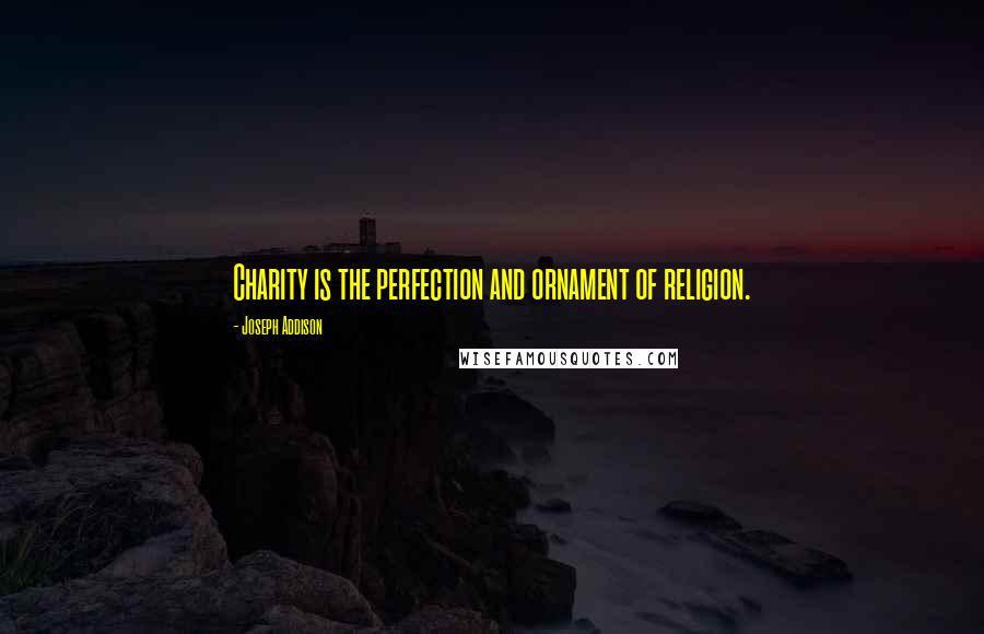Joseph Addison Quotes: Charity is the perfection and ornament of religion.