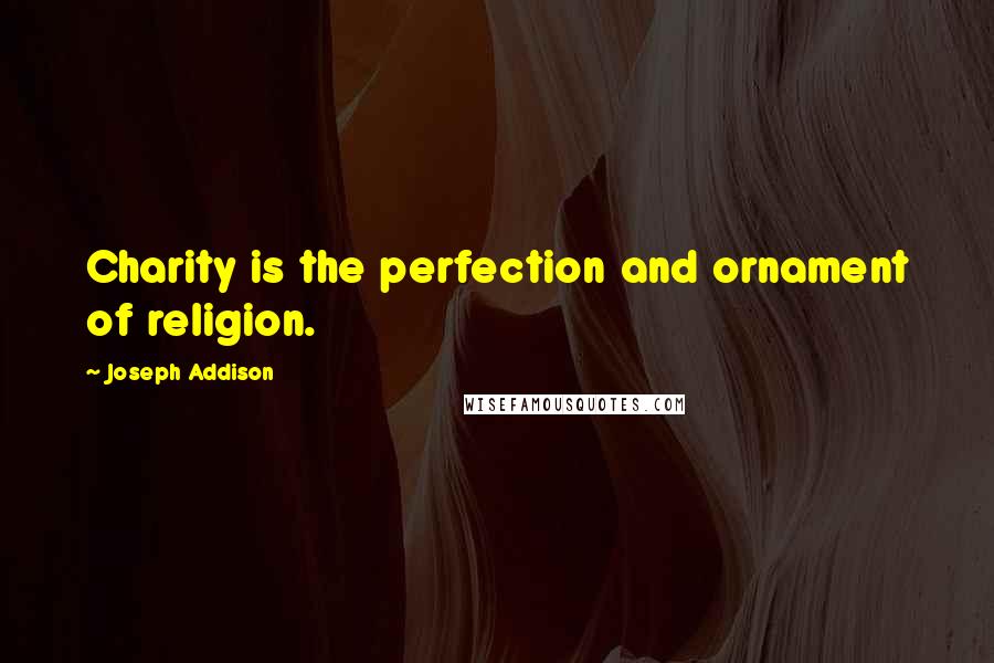 Joseph Addison Quotes: Charity is the perfection and ornament of religion.