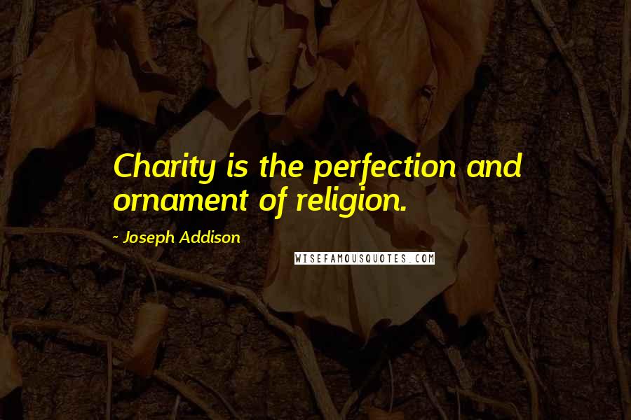 Joseph Addison Quotes: Charity is the perfection and ornament of religion.