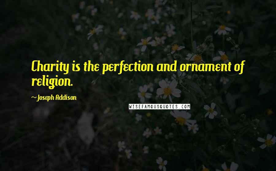 Joseph Addison Quotes: Charity is the perfection and ornament of religion.