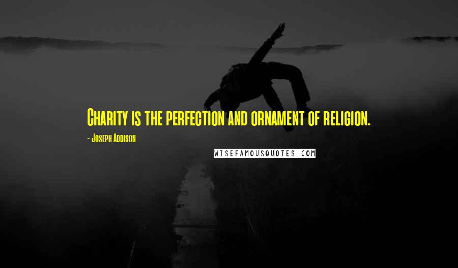 Joseph Addison Quotes: Charity is the perfection and ornament of religion.