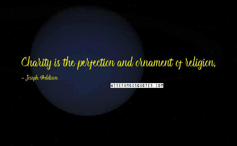 Joseph Addison Quotes: Charity is the perfection and ornament of religion.