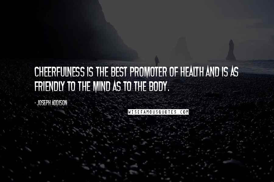 Joseph Addison Quotes: Cheerfulness is the best promoter of health and is as friendly to the mind as to the body.