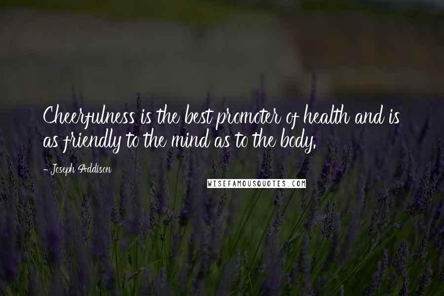 Joseph Addison Quotes: Cheerfulness is the best promoter of health and is as friendly to the mind as to the body.