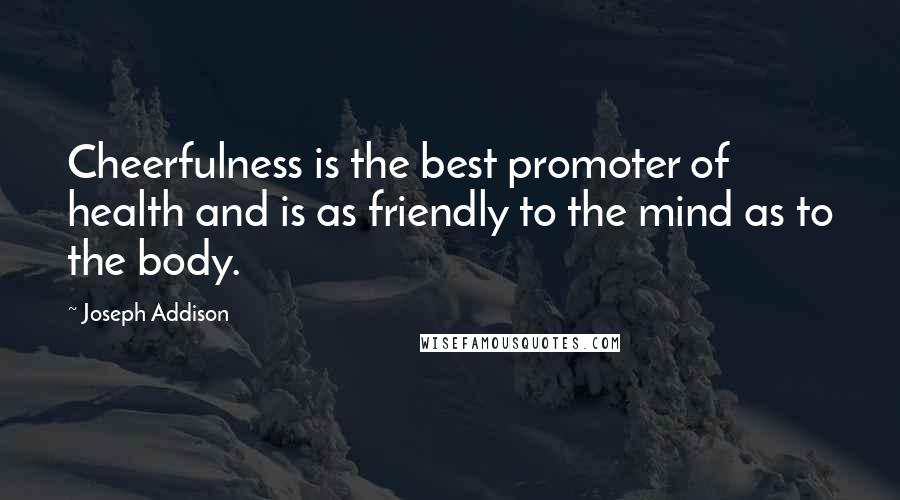 Joseph Addison Quotes: Cheerfulness is the best promoter of health and is as friendly to the mind as to the body.