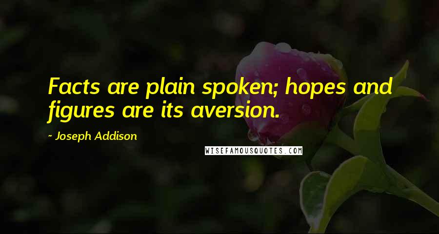 Joseph Addison Quotes: Facts are plain spoken; hopes and figures are its aversion.