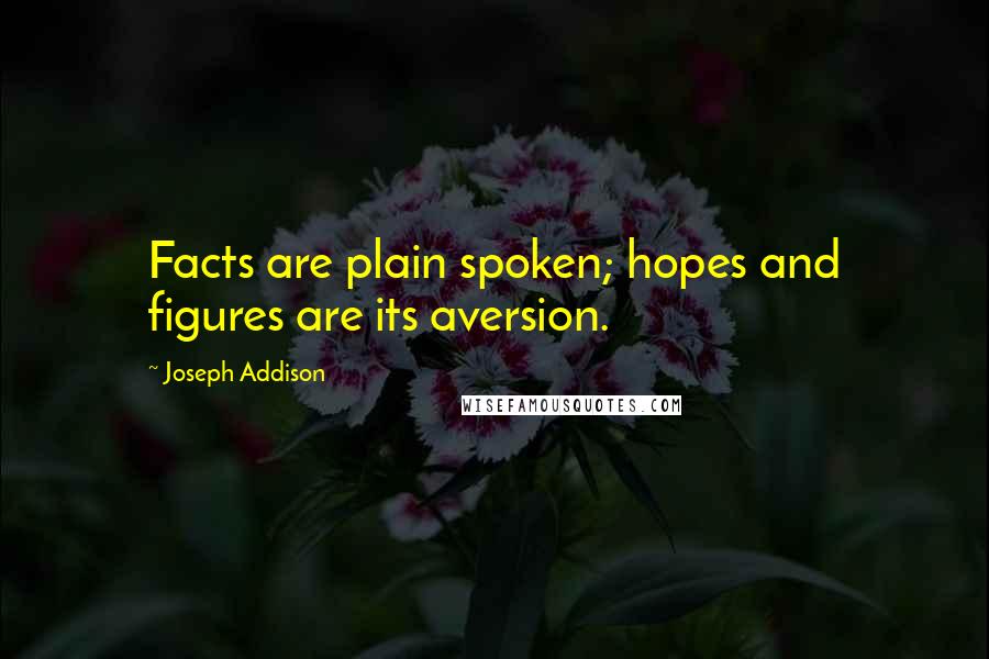 Joseph Addison Quotes: Facts are plain spoken; hopes and figures are its aversion.