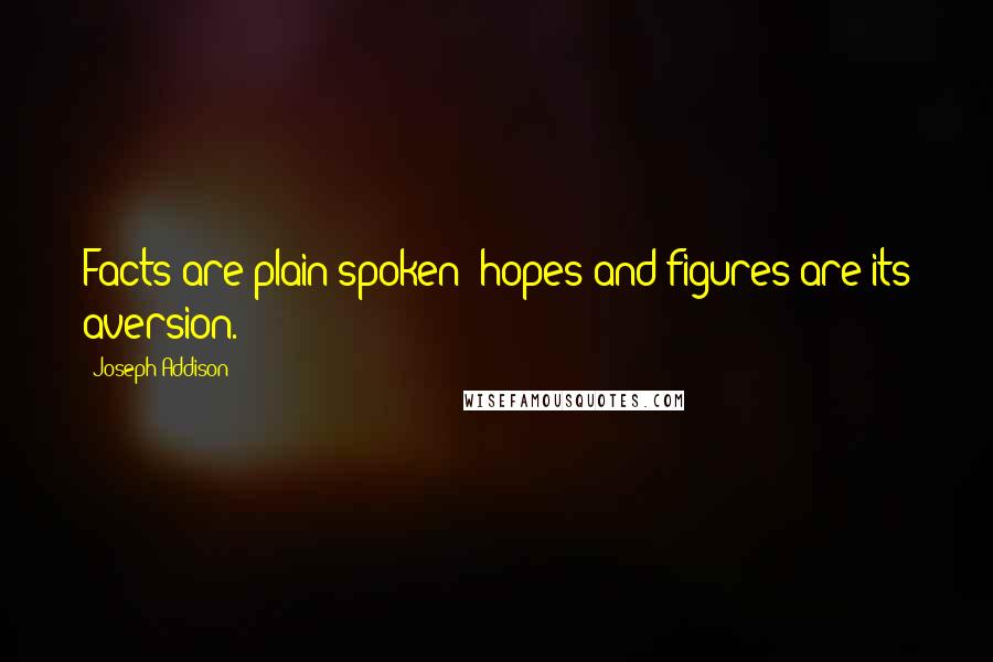 Joseph Addison Quotes: Facts are plain spoken; hopes and figures are its aversion.