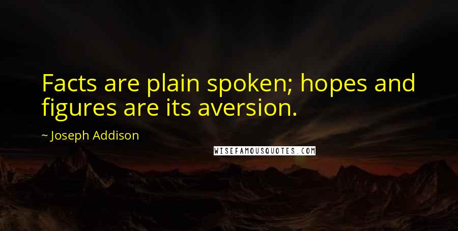 Joseph Addison Quotes: Facts are plain spoken; hopes and figures are its aversion.