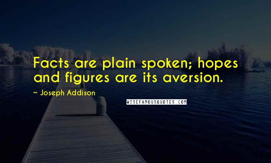 Joseph Addison Quotes: Facts are plain spoken; hopes and figures are its aversion.