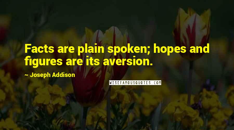 Joseph Addison Quotes: Facts are plain spoken; hopes and figures are its aversion.