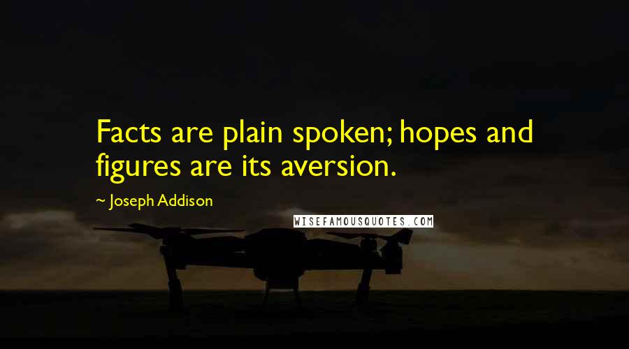 Joseph Addison Quotes: Facts are plain spoken; hopes and figures are its aversion.