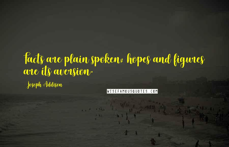 Joseph Addison Quotes: Facts are plain spoken; hopes and figures are its aversion.