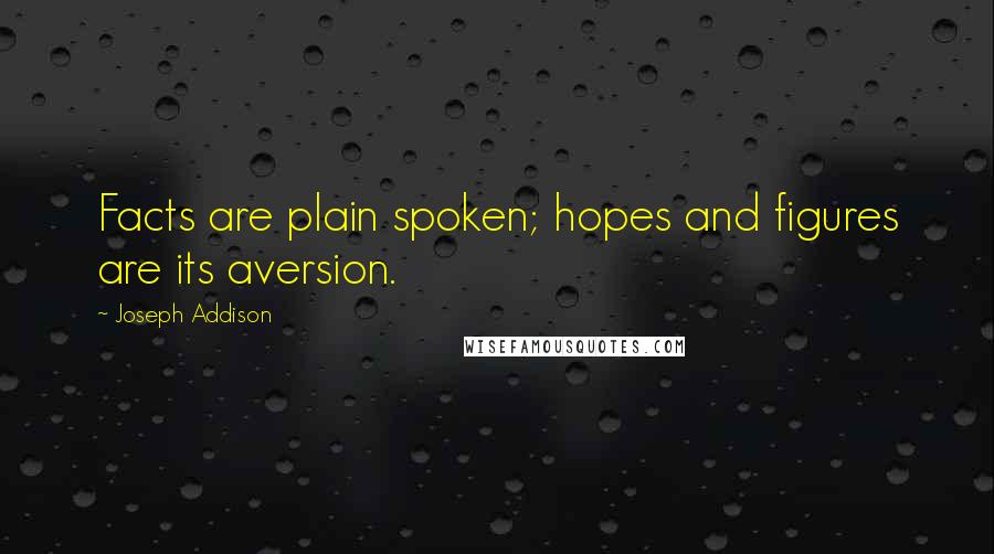 Joseph Addison Quotes: Facts are plain spoken; hopes and figures are its aversion.