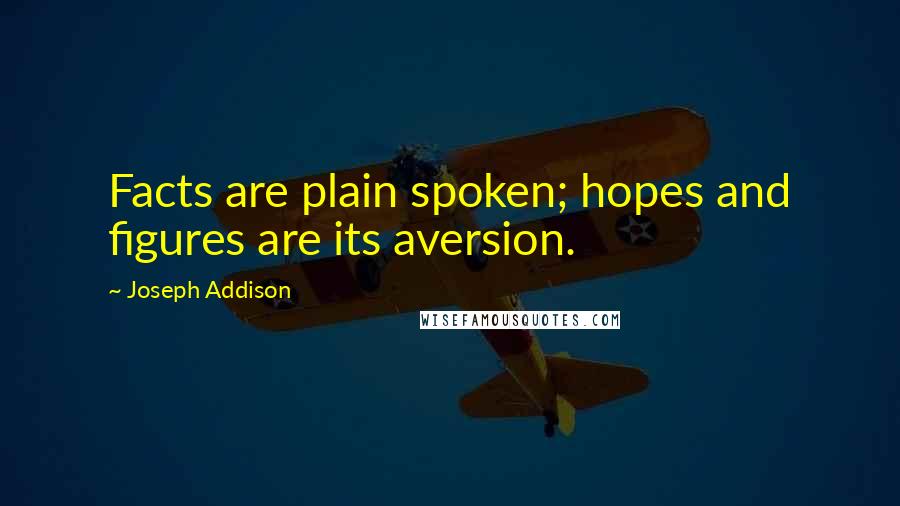 Joseph Addison Quotes: Facts are plain spoken; hopes and figures are its aversion.