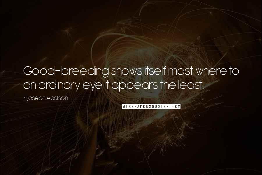 Joseph Addison Quotes: Good-breeding shows itself most where to an ordinary eye it appears the least.