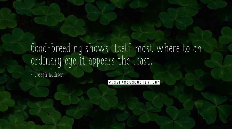 Joseph Addison Quotes: Good-breeding shows itself most where to an ordinary eye it appears the least.