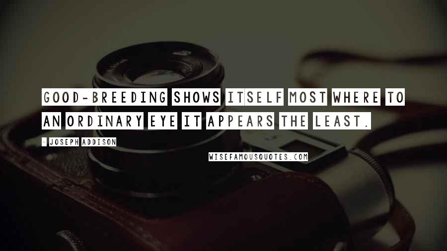 Joseph Addison Quotes: Good-breeding shows itself most where to an ordinary eye it appears the least.