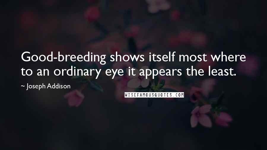 Joseph Addison Quotes: Good-breeding shows itself most where to an ordinary eye it appears the least.