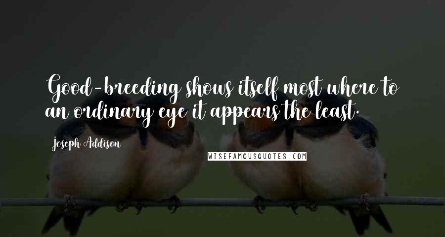 Joseph Addison Quotes: Good-breeding shows itself most where to an ordinary eye it appears the least.